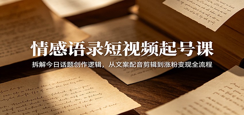 情感语录短视频起号课：拆解今日话题创作逻辑，从文案配音剪辑到涨粉变现全流程-niguangts