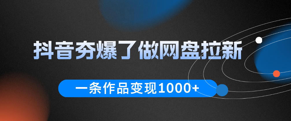 抖音夯爆了做网盘拉新，一条作品轻松10W+流量，变现1k+，看完即可上手操作-niguangts