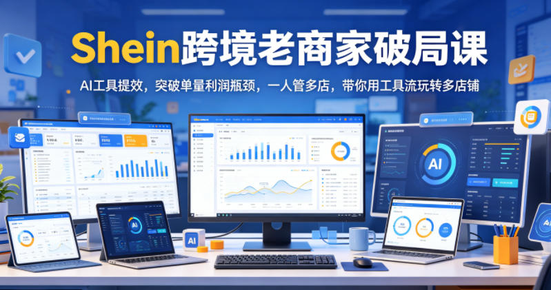 Shein跨境老商家破局课，AI工具提效，突破单量利润瓶颈，一人管多店，带你用工具流玩转多店铺-niguangts