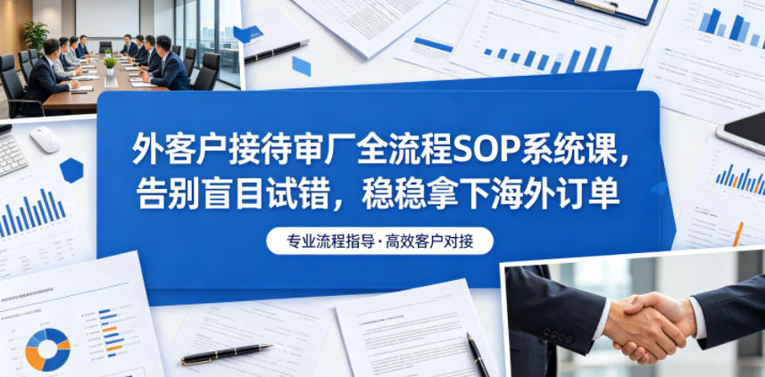 外客户接待审厂全流程SOP系统课，告别盲目试错，稳稳拿下海外订单-niguangts