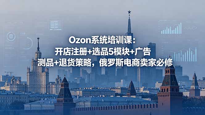 Ozon系统培训课:开店注册+选品5模块+广告测品+退货策略,俄罗斯电商卖家必修-niguangts