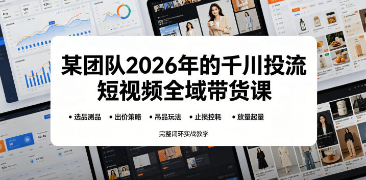 某团队2026年的千川投流短视频全域带货课，从选品测品、吊品玩法、止损控耗到放量起量，完整闭环实战教学-niguangts
