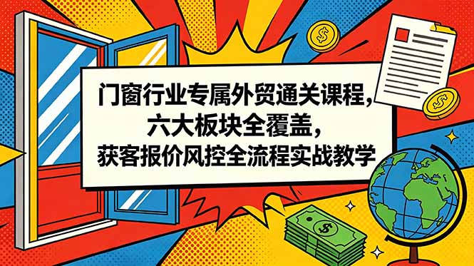 门窗行业专属外贸通关课程，六大板块全覆盖，获客报价风控全流程实战教学-niguangts