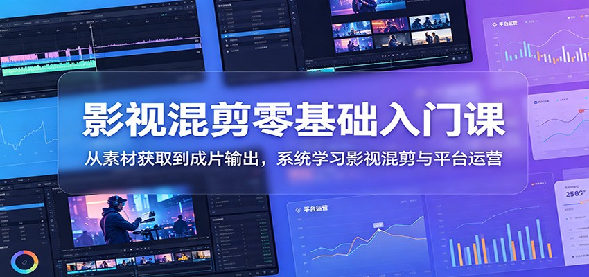 影视混剪零基础入门课:从素材获取到成片输出,系统学习影视混剪与平台运营-niguangts