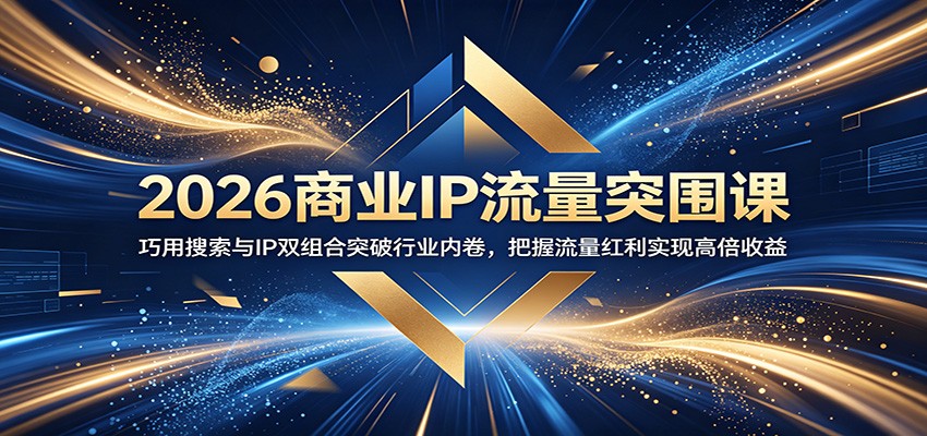 2026商业IP流量突围课：巧用搜索与IP双组合突破行业内卷，把握流量红利实现高倍收益-niguangts