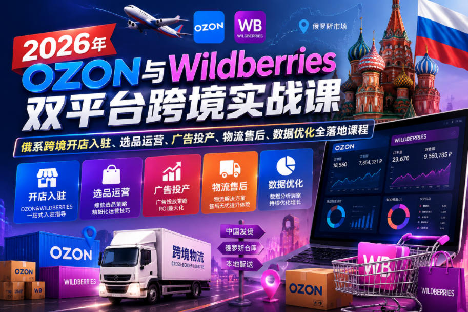 2026年OZON与Wildberries双平台跨境实战课，俄系跨境开店入驻、选品运营、广告投产、物流售后、数据优化全落地课程-niguangts