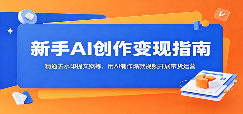 新手AI创作变现指南：精通去水印提文案等，用AI制作爆款视频开展带货运营-niguangts