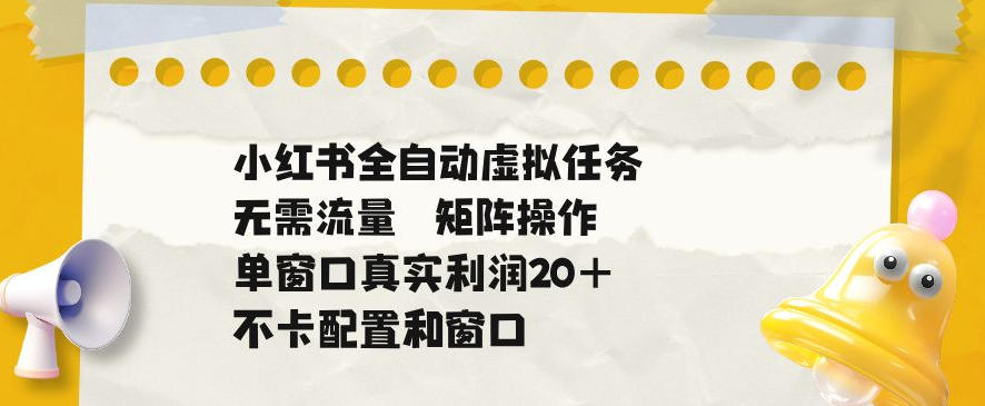 小红书全自动虚拟任务，矩阵操作无需流量，单窗口20+真实收益，不卡配置和窗口【揭秘】-niguangts