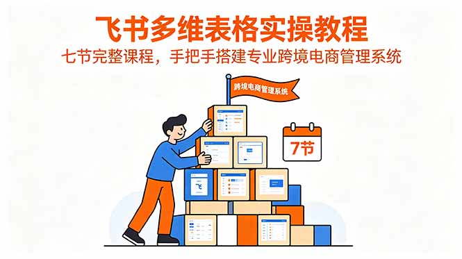飞书多维表格实操教程，七节完整课程，手把手搭建专业跨境电商管理系统-niguangts