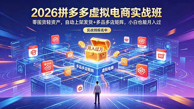 2026拼多多虚拟电商实战班：零囤货轻资产，自动上架发货+多品多店矩阵，小白也能月入过万-niguangts