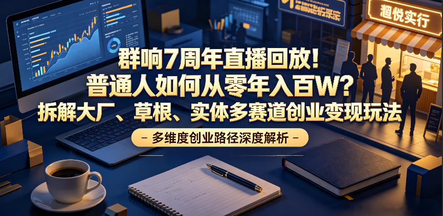群响7周年直播回放！普通人如何从零年入百W？拆解大厂、草根、实体多赛道创业变现玩法-niguangts