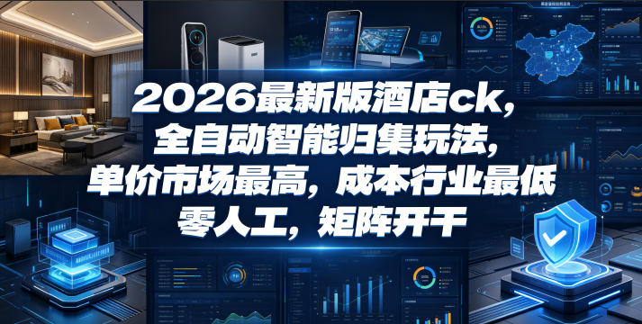 2026最新版酒店ck，全自动智能归集玩法，单价市场最高，成本行业最低，零人工，矩阵开干【揭秘】-niguangts