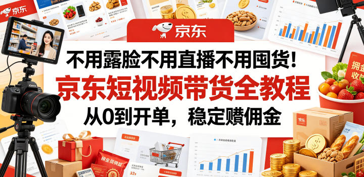 不用露脸不用直播不用囤货！京东短视频带货全教程，从0到开单，稳定賺佣金-niguangts