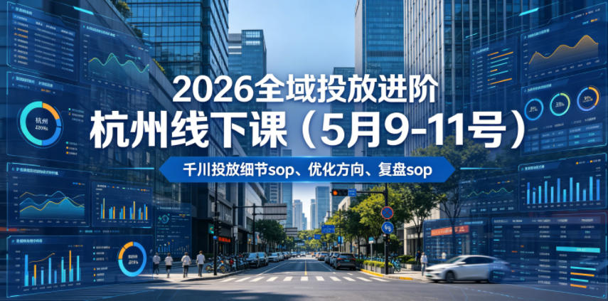 2026全域投放进阶杭州线下课(5月9-11号)，包括千川投放细节sop、优化方向、复盘sop(20小时录音+字幕)-niguangts