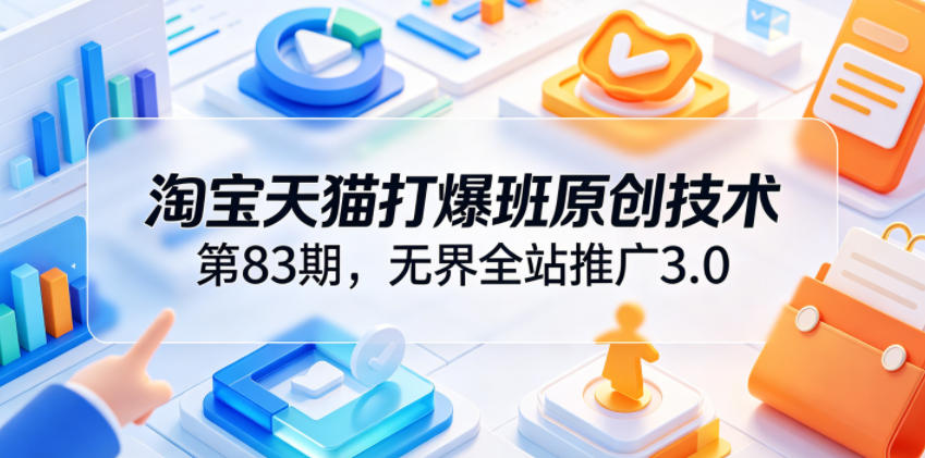 淘宝天猫打爆班原创技术第83期，无界全站推广3.0，实现店铺高投产爆单增收-niguangts