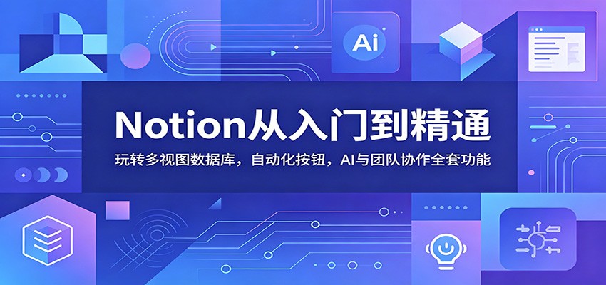 Notion从入门到精通：玩转多视图数据库，自动化按钮，AI与团队协作全套功能-niguangts