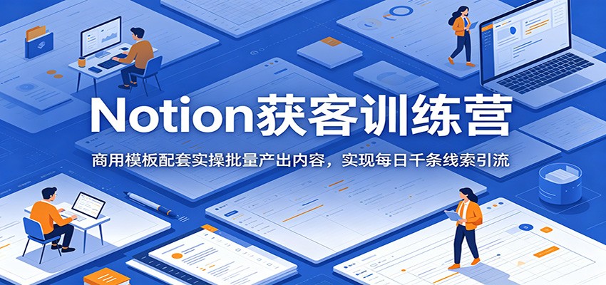 Notion获客训练营：商用模板配套实操批量产出内容，实现每日千条线索引流-niguangts