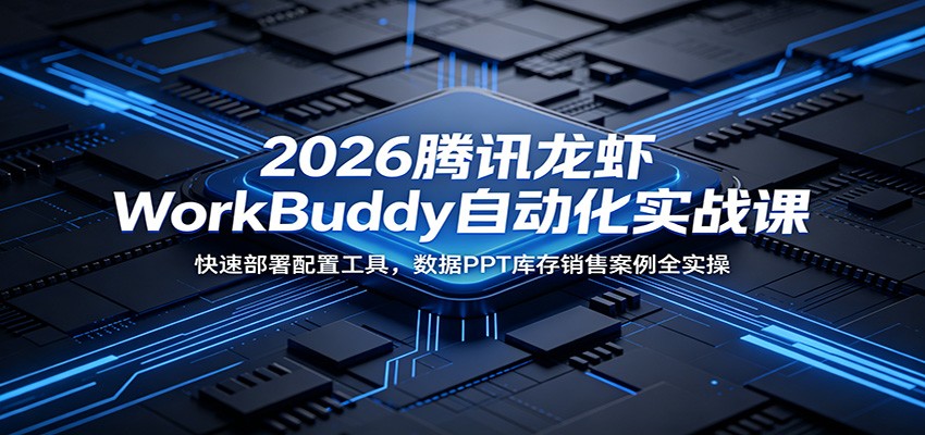 2026腾讯龙虾WorkBuddy自动化实战课：快速部署配置工具，数据PPT库存销售案例全实操-niguangts