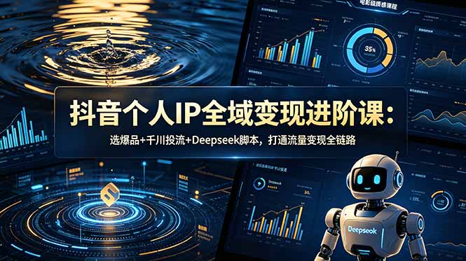 抖音个人IP全域变现进阶课-更新26年6月：选爆品+千川投流+Deepseek脚本，打通流量变现全链路-niguangts