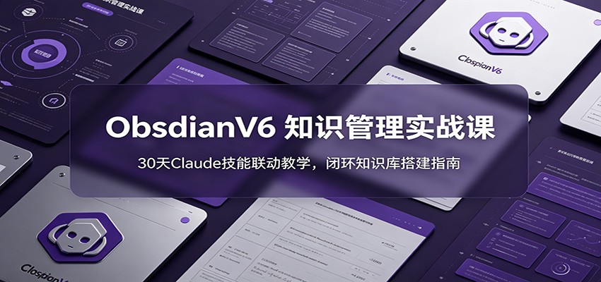 ObsidianV6 知识管理实战课：30天Claude技能联动教学，闭环知识库搭建指南-niguangts
