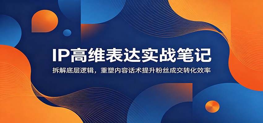 IP高维表达实战笔记：拆解底层逻辑，重塑内容话术提升粉丝成交转化效率-niguangts