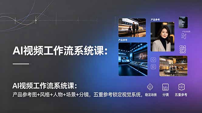 AI视频工作流系统课：产品参考图+风格+人物+场景+分镜，五重参考锁定视觉系统，稳定产出高质量视频-niguangts