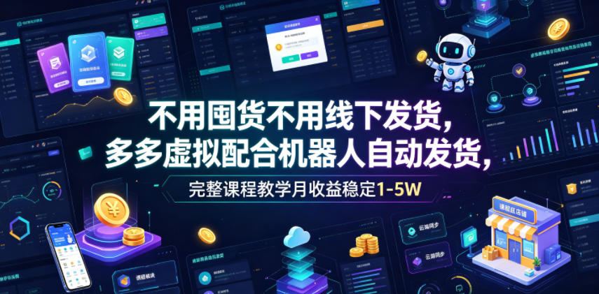 不用囤货不用线下发货，多多虚拟配合机器人自动发货，完整课程教学月收益稳定1-5W【揭秘】-niguangts