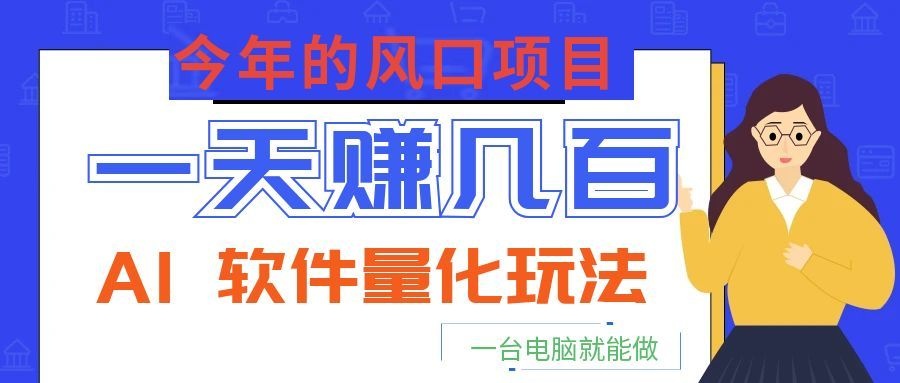 今年的风口项目，AI 软件量化玩法，让你一天赚几百，一台电脑就能做！-niguangts