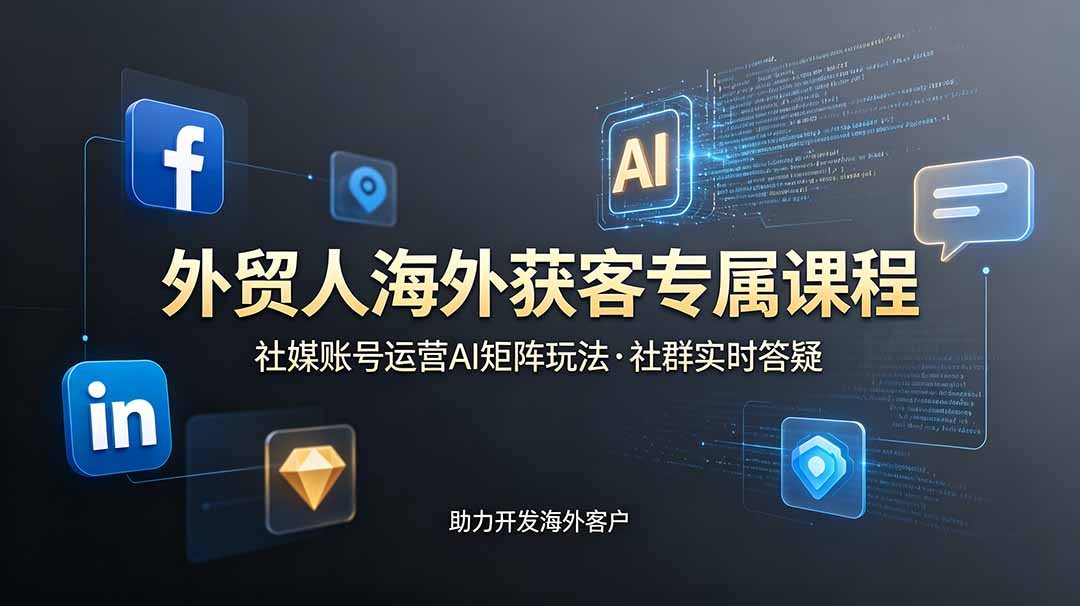 外贸人海外获客专属课程-更新6月，讲解社媒账号运营AI矩阵玩法，社群实时答疑助力开发海外客户-niguangts