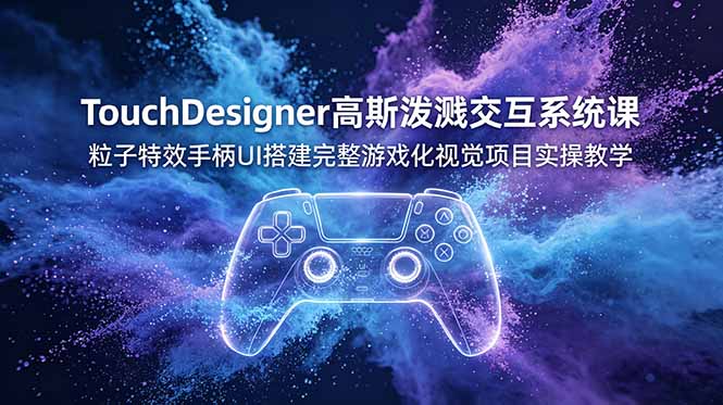 TouchDesigner高斯泼溅交互系统课，粒子特效手柄UI搭建完整游戏化视觉项目实操教学-niguangts