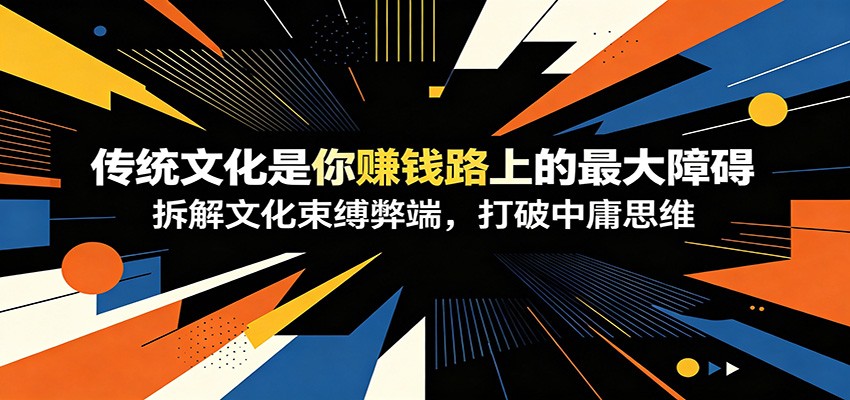 付费文章：《传统文化是你赚钱路上的最大障碍》拆解文化束缚弊端，打破中庸思维-niguangts