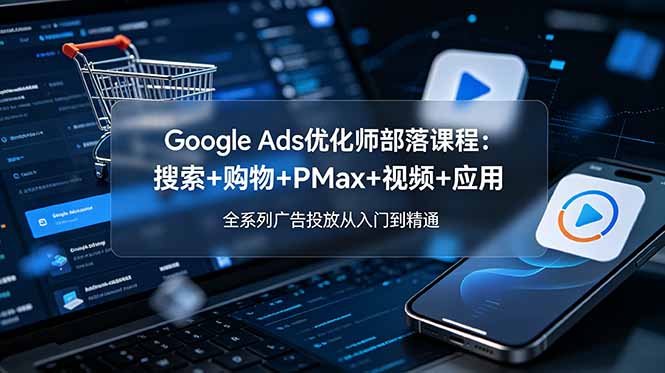Google Ads优化师部落课程-更新2026：搜索+购物+PMax+视频+应用，全系列广告投放从入门到精通-niguangts