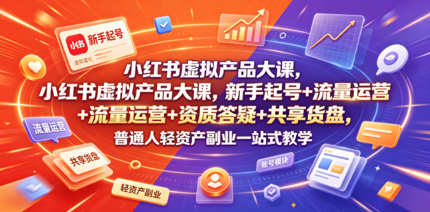 小红书虚拟产品大课，新手起号+流量运营+资质答疑+共享货盘，普通人轻资产副业一站式教学-niguangts