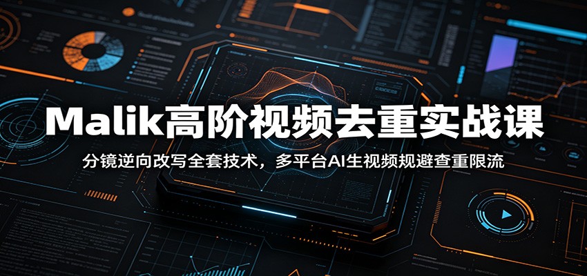 Malik高阶视频去重实战课：分镜逆向改写全套技术，多平台AI生视频规避查重限流-niguangts