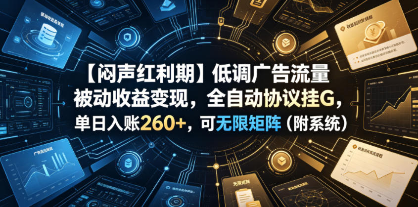 【闷声红利期】低调广告流量被动收益变现，全自动协议挂G，单日入账260+，可无限矩阵(附系统)【揭秘】-niguangts