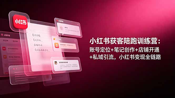 小红书获客陪跑训练营：账号定位+笔记创作+店铺开通+私域引流，小红书变现全链路-niguangts
