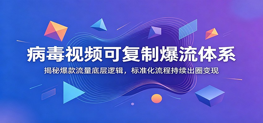 病毒视频可复制爆流体系：揭秘爆款流量底层逻辑，标准化流程持续出圈变现-niguangts