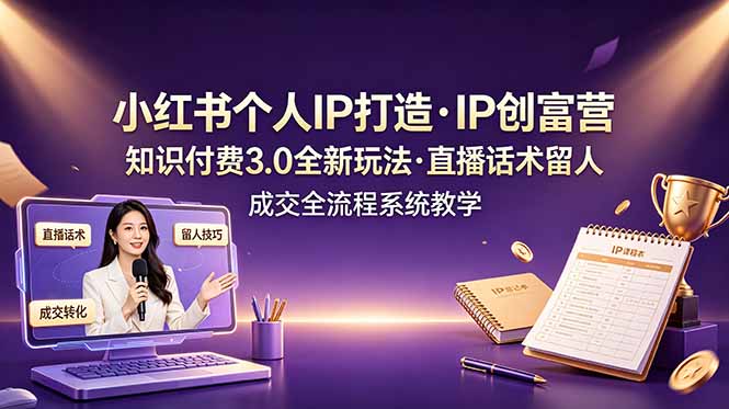 小红书个人IP打造创富营，知识付费3.0全新玩法，直播话术留人成交全流程系统教学-niguangts