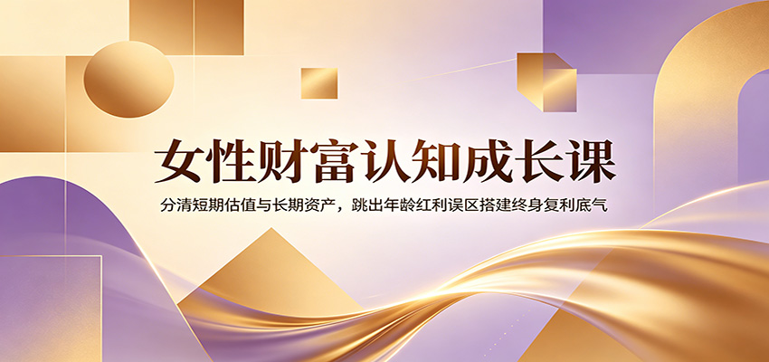 女性财富认知成长课：分清短期估值与长期资产，跳出年龄红利误区搭建终身复利底气-niguangts