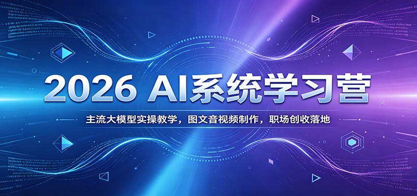2026 AI系统学习营：主流大模型实操教学，图文音视频制作，职场创收落地-niguangts