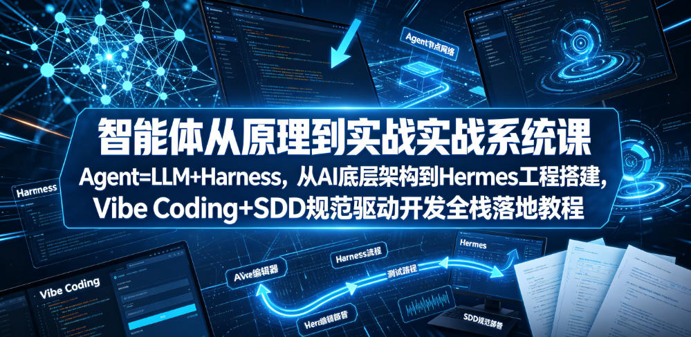 智能体从原理到实战系统课Agent=LLM+Harness，从AI底层架构到Hermes工程搭建，Vibe Coding+SDD规范驱动开发全栈落地教程-niguangts