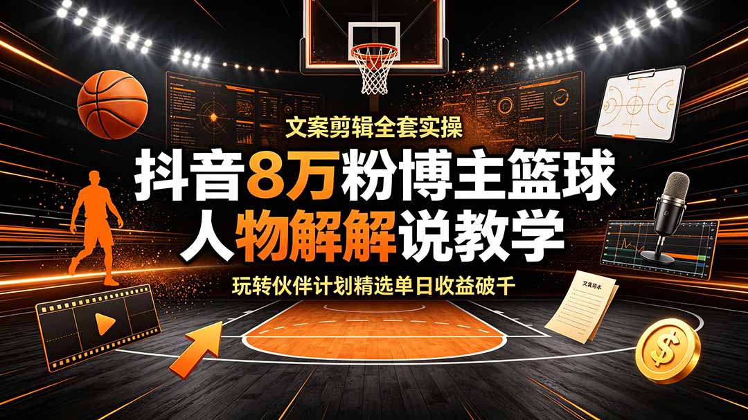 抖音8万粉博主篮球人物解说教学，文案剪辑全套实操，玩转伙伴计划精选单日收益破千-niguangts