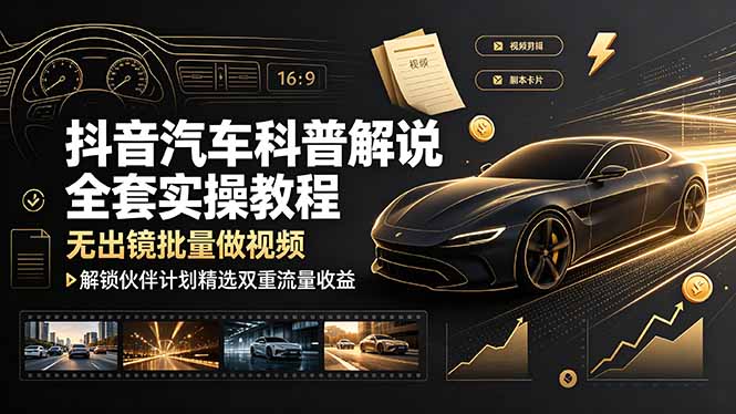 抖音汽车科普解说全套实操教程，无出镜批量做视频，解锁伙伴计划精选双重流量收益-niguangts