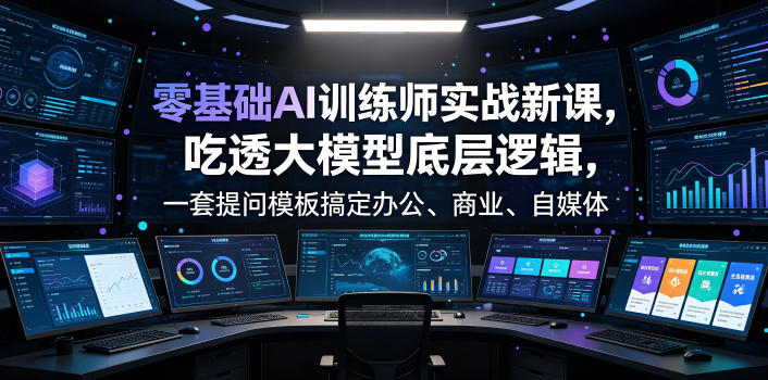 零基础AI训练师实战课，吃透大模型底层逻辑，一套提问模板搞定办公、商业、自媒体、设计、生活全场景AI落地应用-niguangts