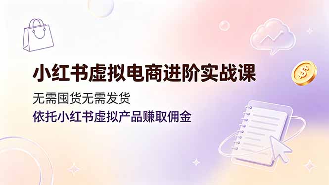 小红书虚拟电商进阶实战课，无需囤货无需发货，依托小红书虚拟产品赚取佣金-niguangts
