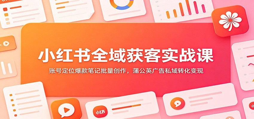 小红书全域获客实战课：账号定位爆款笔记批量创作，蒲公英广告私域转化变现-niguangts