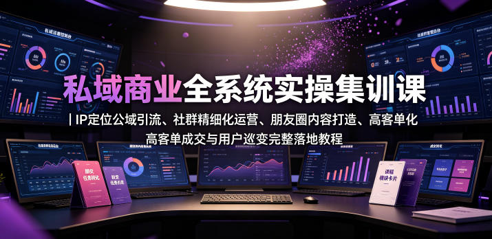 私域商业全系统实操课｜IP定位公域引流、社群精细化运营、朋友圈内容打造、高客单成交与用户裂变完整落地教程-niguangts