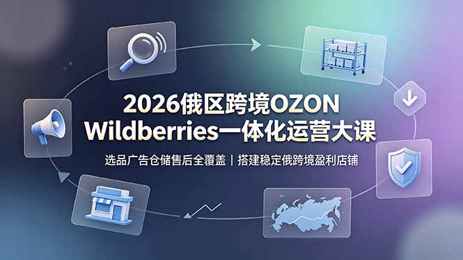 2026俄区跨境OZON Wildberries一体化运营大课，选品广告仓储售后全覆盖，搭建稳定俄跨境盈利店铺-niguangts
