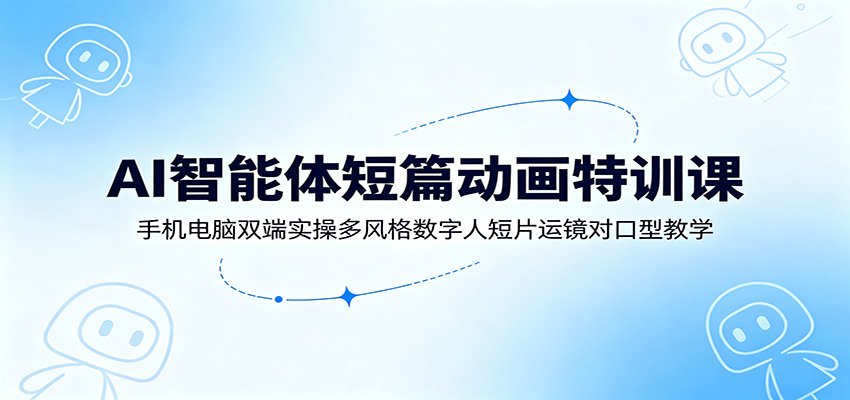AI智能体短篇动画特训课：手机电脑双端实操多风格数字人短片运镜对口型教学-niguangts