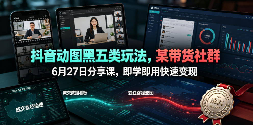 抖音动图黑五类玩法，某带货社群6月27日分享课，即学即用快速变现-niguangts